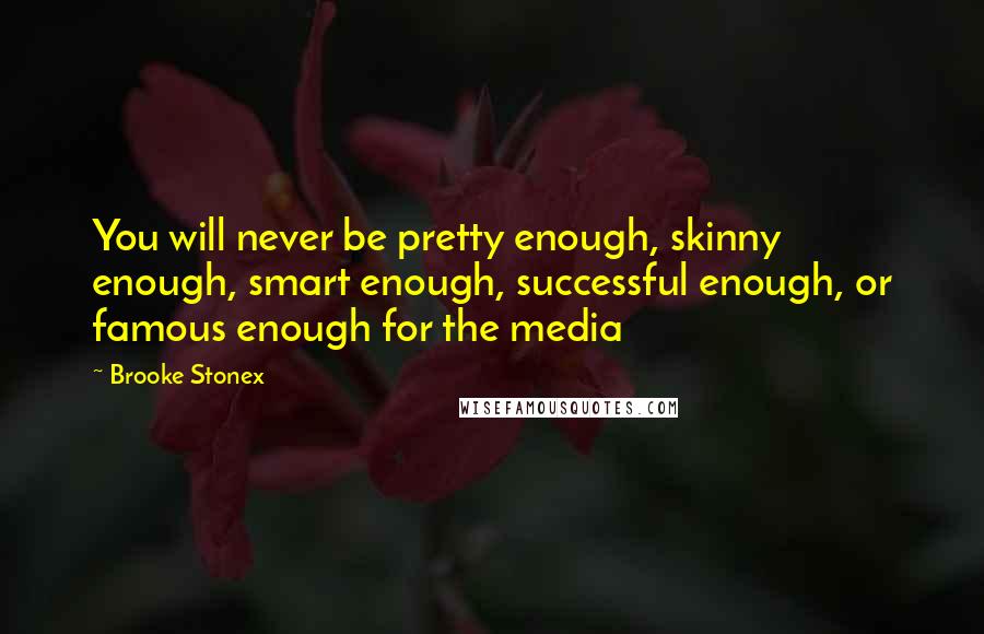 Brooke Stonex Quotes: You will never be pretty enough, skinny enough, smart enough, successful enough, or famous enough for the media