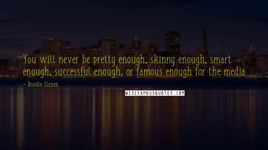 Brooke Stonex Quotes: You will never be pretty enough, skinny enough, smart enough, successful enough, or famous enough for the media