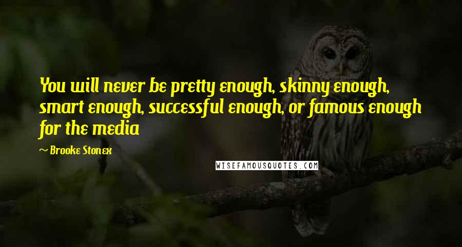 Brooke Stonex Quotes: You will never be pretty enough, skinny enough, smart enough, successful enough, or famous enough for the media