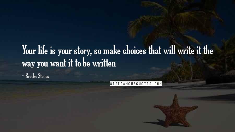 Brooke Stonex Quotes: Your life is your story, so make choices that will write it the way you want it to be written