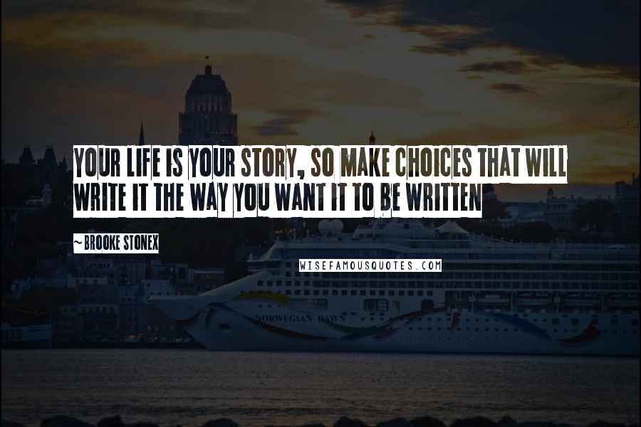 Brooke Stonex Quotes: Your life is your story, so make choices that will write it the way you want it to be written