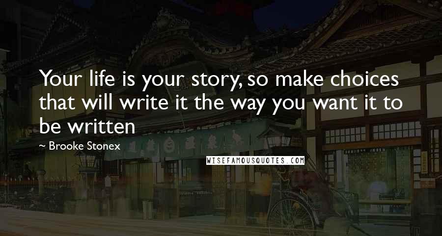 Brooke Stonex Quotes: Your life is your story, so make choices that will write it the way you want it to be written