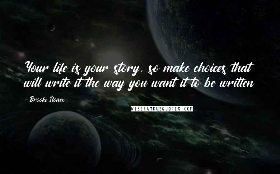 Brooke Stonex Quotes: Your life is your story, so make choices that will write it the way you want it to be written