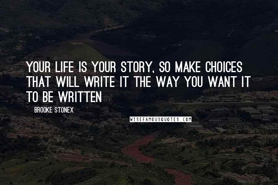 Brooke Stonex Quotes: Your life is your story, so make choices that will write it the way you want it to be written