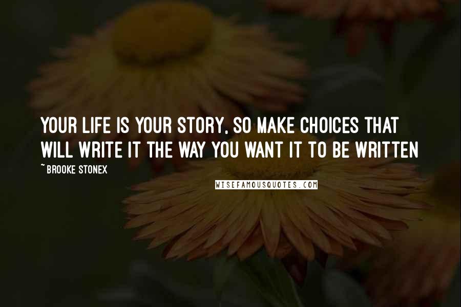 Brooke Stonex Quotes: Your life is your story, so make choices that will write it the way you want it to be written