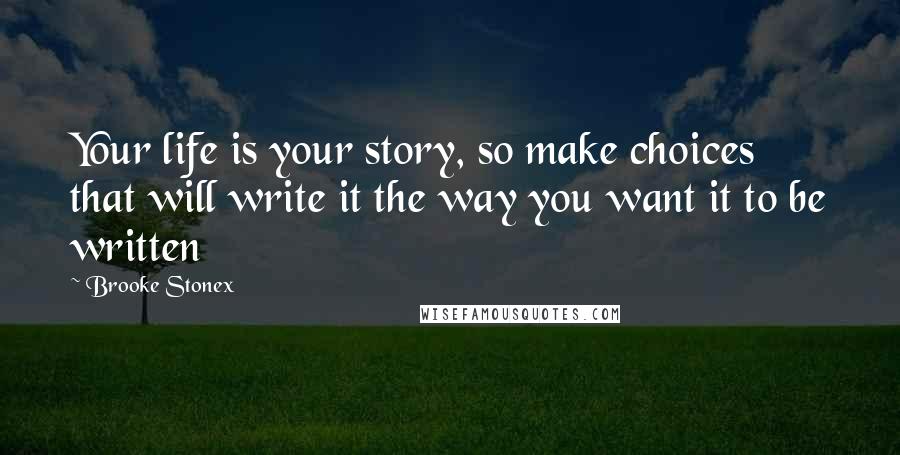 Brooke Stonex Quotes: Your life is your story, so make choices that will write it the way you want it to be written