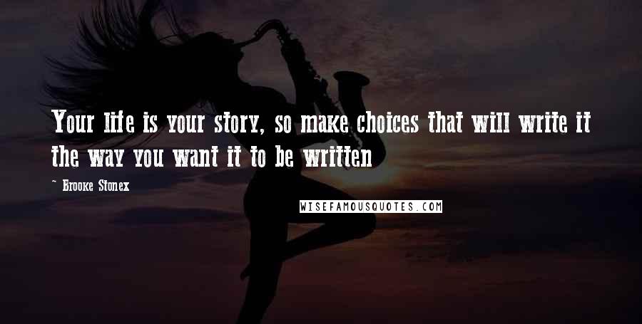 Brooke Stonex Quotes: Your life is your story, so make choices that will write it the way you want it to be written