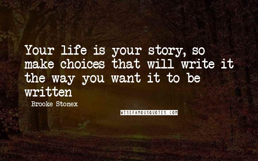 Brooke Stonex Quotes: Your life is your story, so make choices that will write it the way you want it to be written