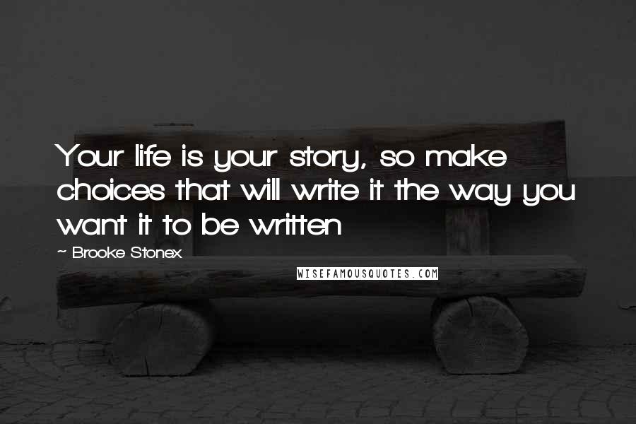 Brooke Stonex Quotes: Your life is your story, so make choices that will write it the way you want it to be written