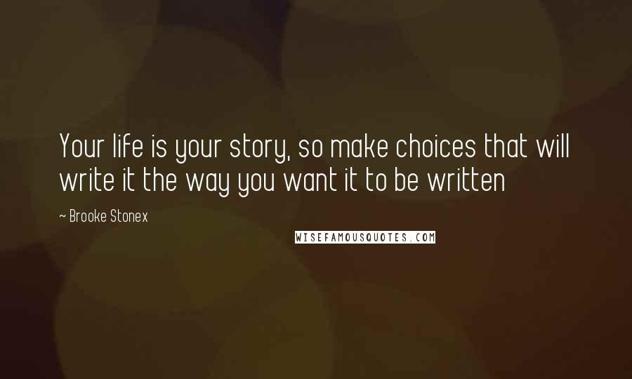 Brooke Stonex Quotes: Your life is your story, so make choices that will write it the way you want it to be written