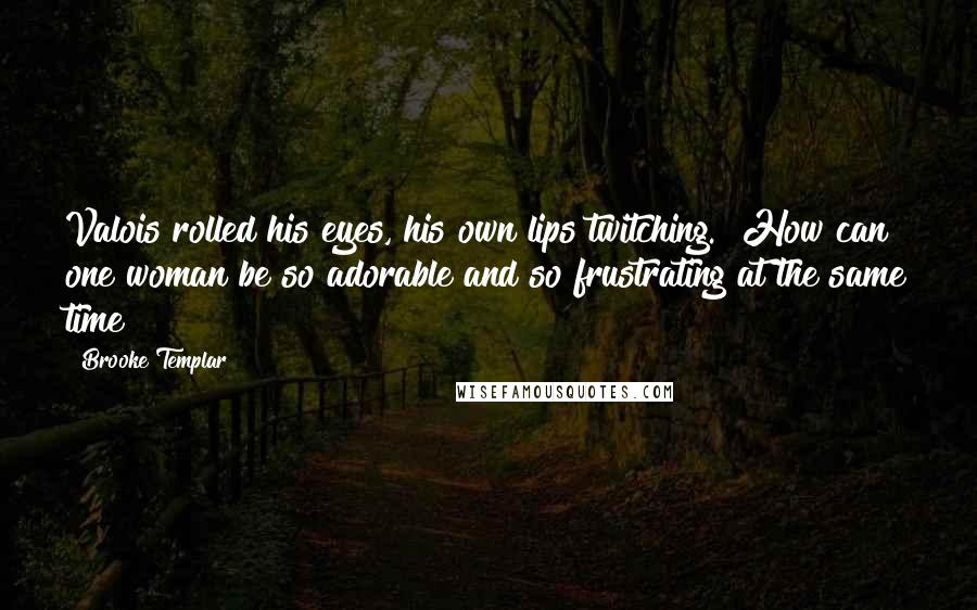 Brooke Templar Quotes: Valois rolled his eyes, his own lips twitching. "How can one woman be so adorable and so frustrating at the same time?