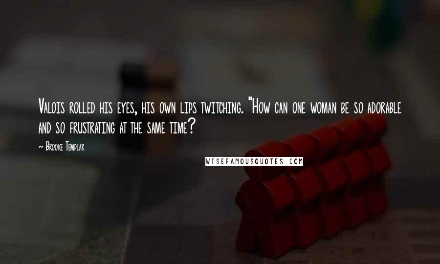 Brooke Templar Quotes: Valois rolled his eyes, his own lips twitching. "How can one woman be so adorable and so frustrating at the same time?