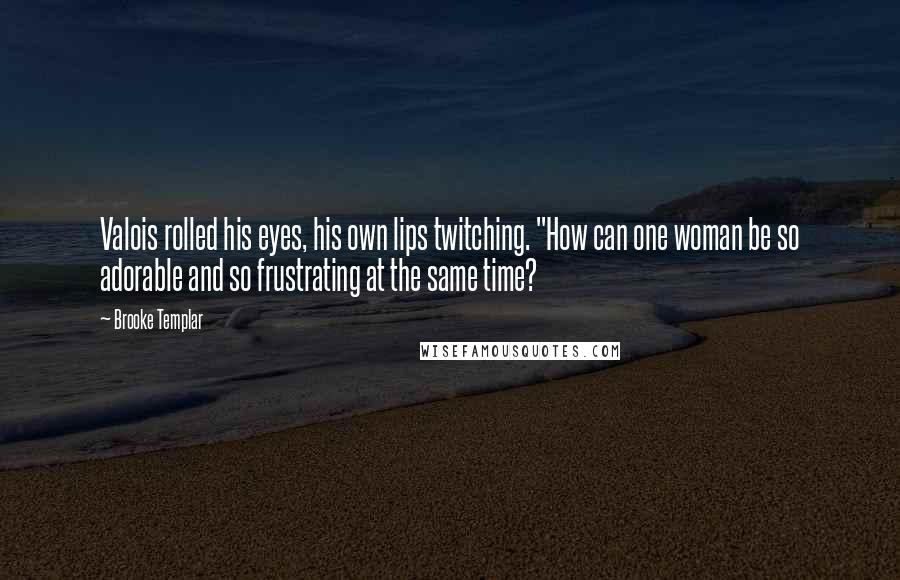 Brooke Templar Quotes: Valois rolled his eyes, his own lips twitching. "How can one woman be so adorable and so frustrating at the same time?