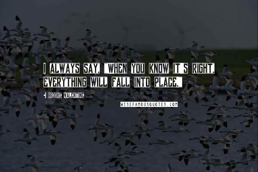 Brooke Valentine Quotes: I always say, "When you know it's right, everything will fall into place."