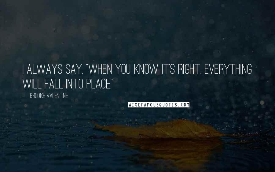 Brooke Valentine Quotes: I always say, "When you know it's right, everything will fall into place."