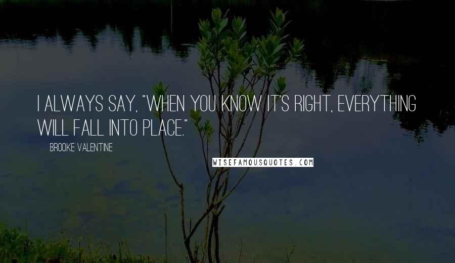 Brooke Valentine Quotes: I always say, "When you know it's right, everything will fall into place."