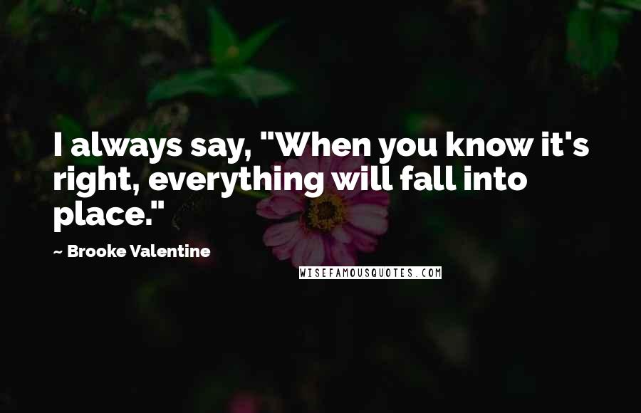 Brooke Valentine Quotes: I always say, "When you know it's right, everything will fall into place."