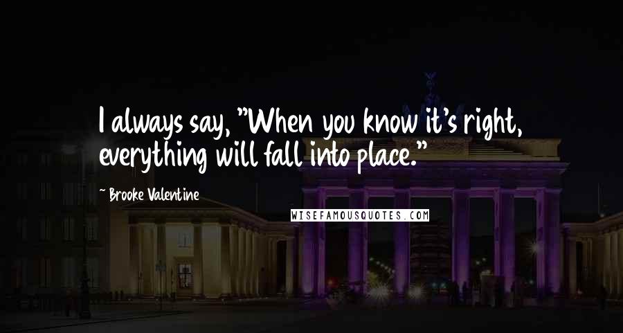 Brooke Valentine Quotes: I always say, "When you know it's right, everything will fall into place."