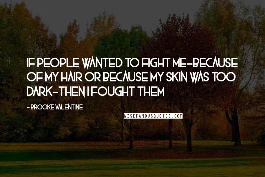 Brooke Valentine Quotes: If people wanted to fight me-because of my hair or because my skin was too dark-then I fought them