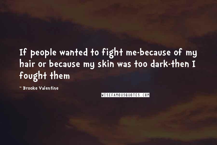 Brooke Valentine Quotes: If people wanted to fight me-because of my hair or because my skin was too dark-then I fought them