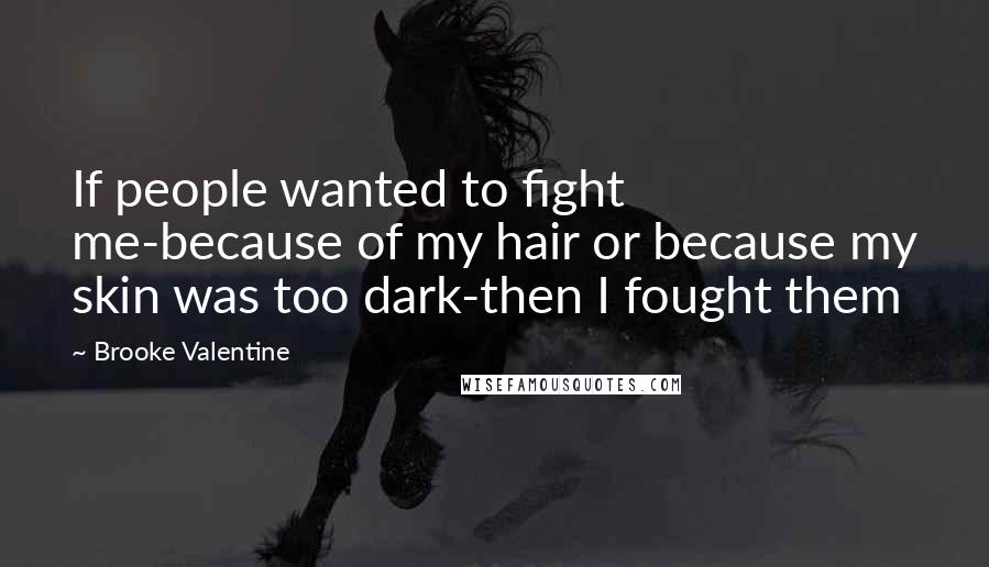 Brooke Valentine Quotes: If people wanted to fight me-because of my hair or because my skin was too dark-then I fought them