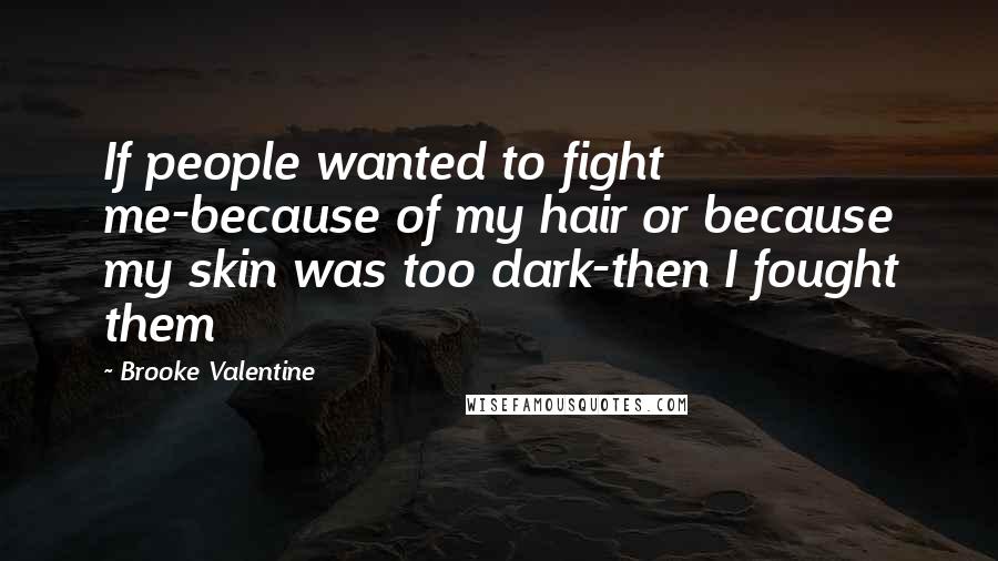 Brooke Valentine Quotes: If people wanted to fight me-because of my hair or because my skin was too dark-then I fought them