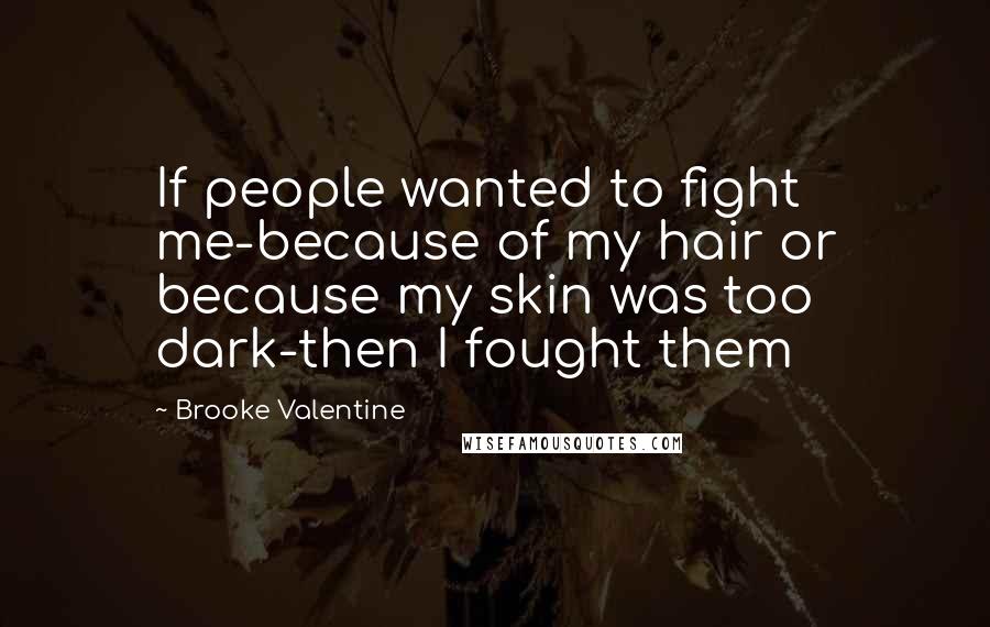 Brooke Valentine Quotes: If people wanted to fight me-because of my hair or because my skin was too dark-then I fought them