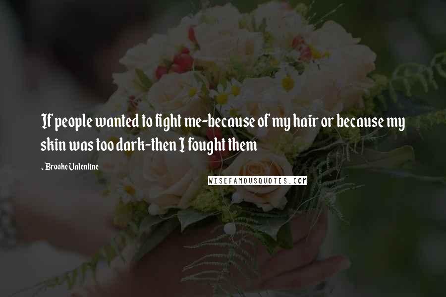 Brooke Valentine Quotes: If people wanted to fight me-because of my hair or because my skin was too dark-then I fought them