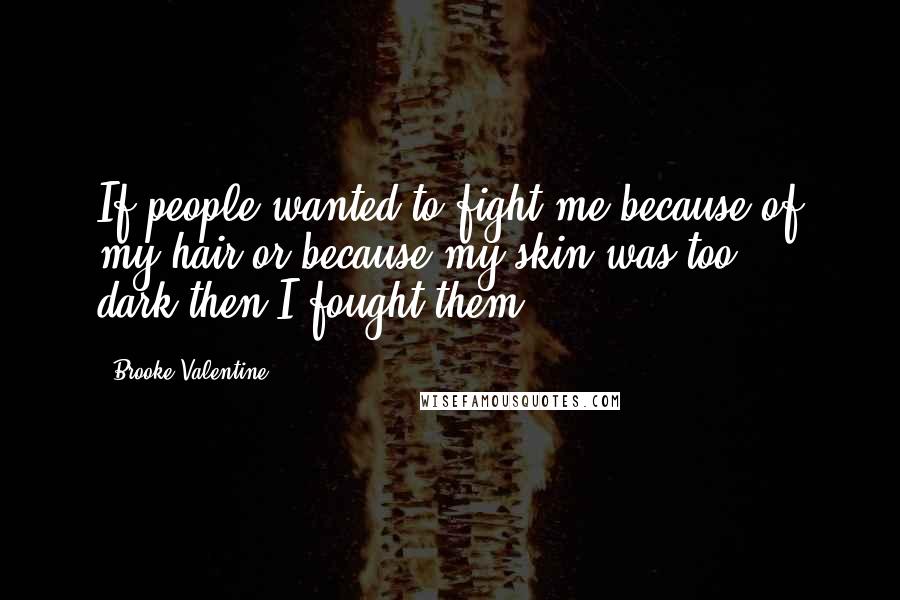 Brooke Valentine Quotes: If people wanted to fight me-because of my hair or because my skin was too dark-then I fought them