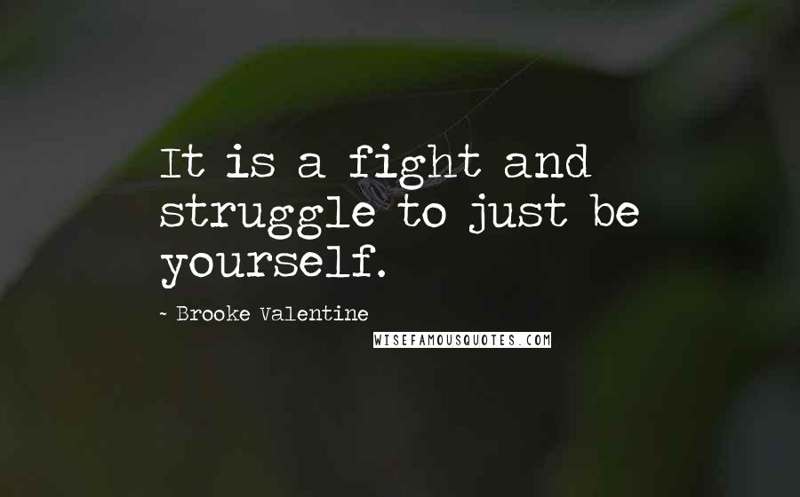 Brooke Valentine Quotes: It is a fight and struggle to just be yourself.