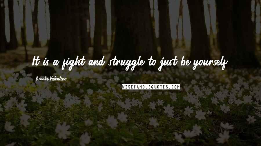 Brooke Valentine Quotes: It is a fight and struggle to just be yourself.