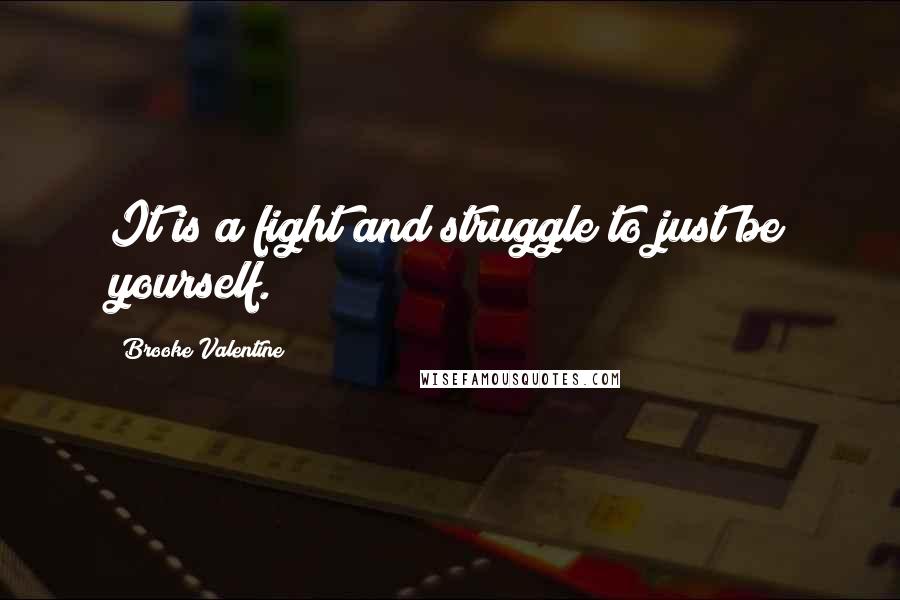 Brooke Valentine Quotes: It is a fight and struggle to just be yourself.