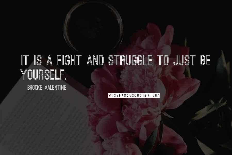 Brooke Valentine Quotes: It is a fight and struggle to just be yourself.