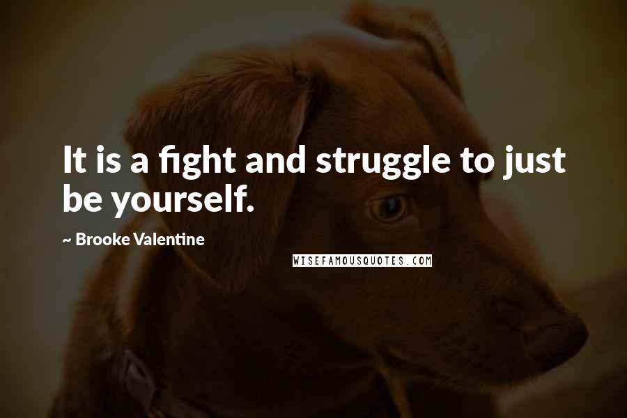 Brooke Valentine Quotes: It is a fight and struggle to just be yourself.