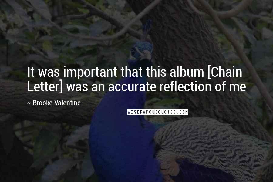 Brooke Valentine Quotes: It was important that this album [Chain Letter] was an accurate reflection of me