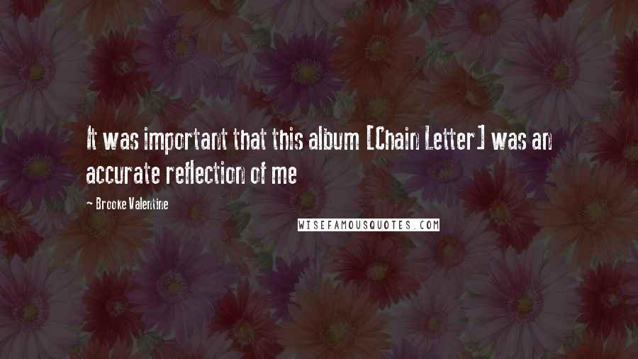 Brooke Valentine Quotes: It was important that this album [Chain Letter] was an accurate reflection of me