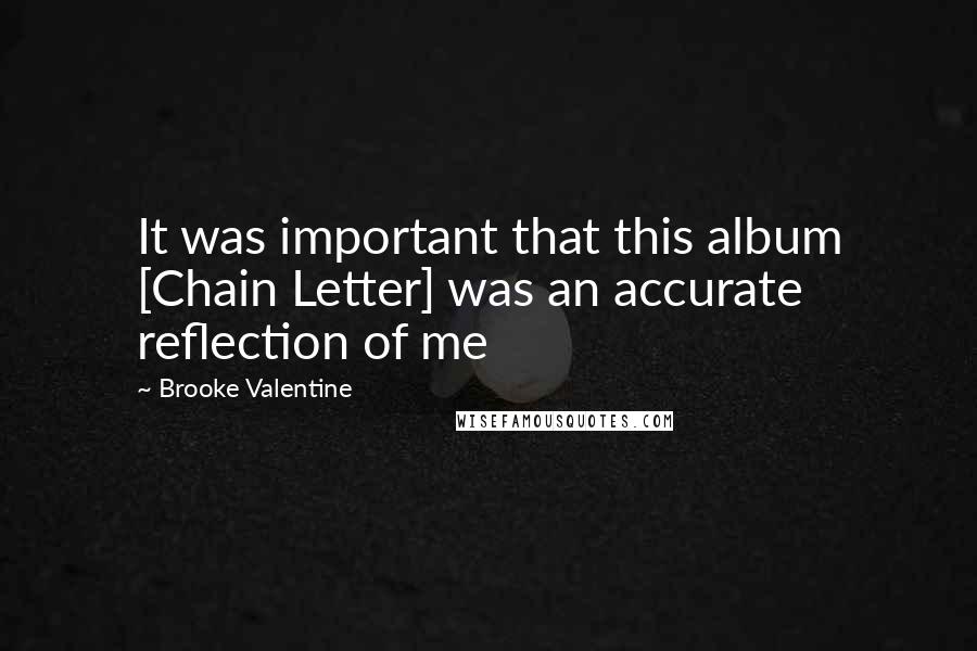 Brooke Valentine Quotes: It was important that this album [Chain Letter] was an accurate reflection of me
