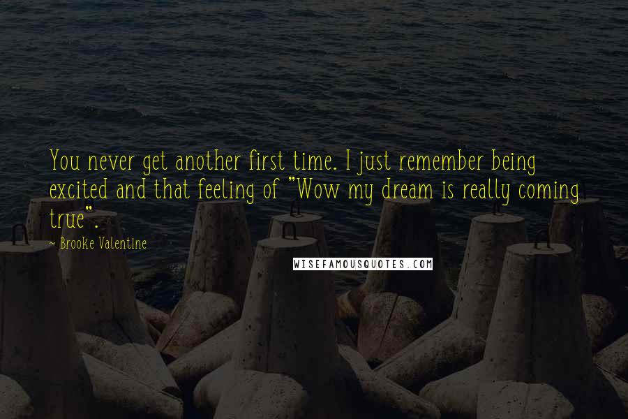 Brooke Valentine Quotes: You never get another first time. I just remember being excited and that feeling of "Wow my dream is really coming true".