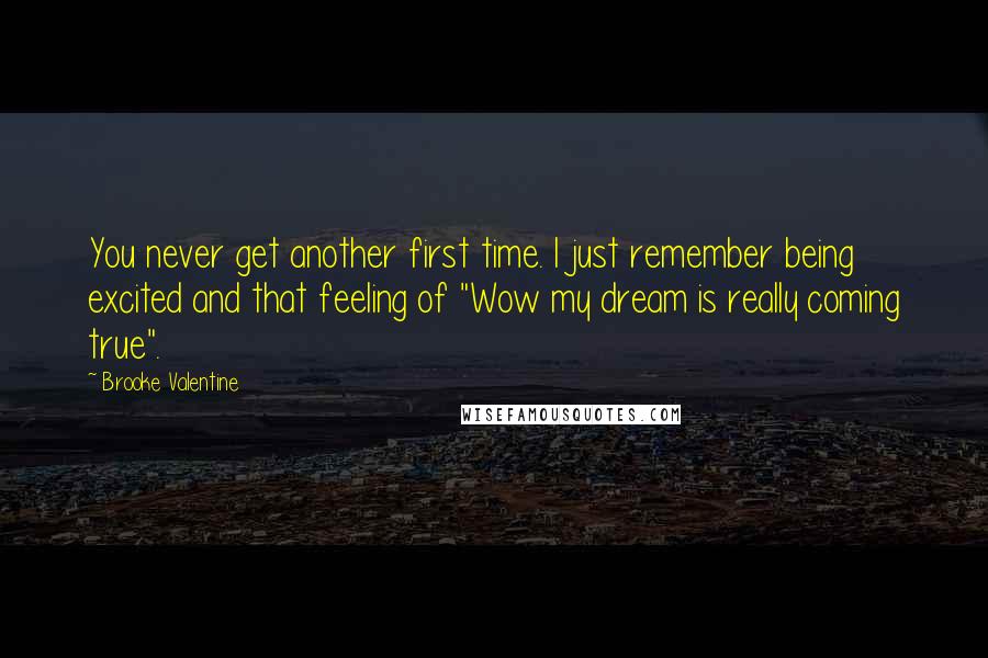 Brooke Valentine Quotes: You never get another first time. I just remember being excited and that feeling of "Wow my dream is really coming true".