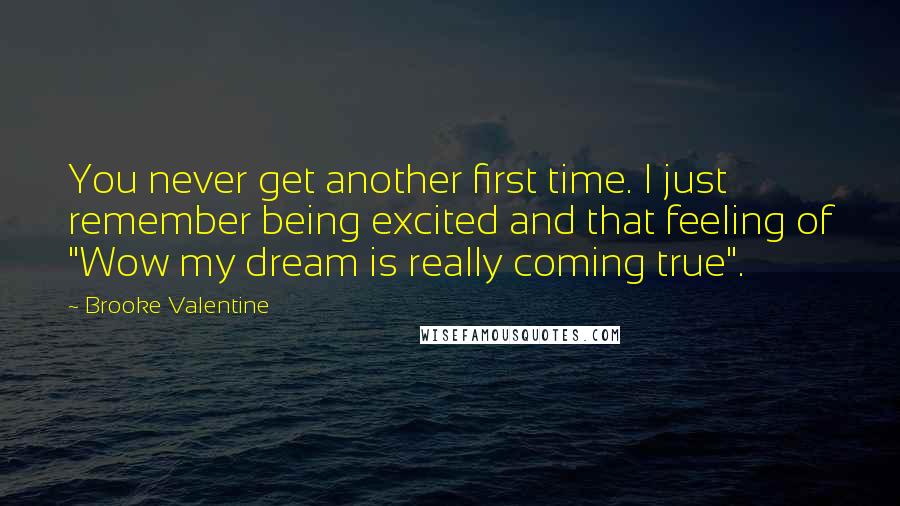 Brooke Valentine Quotes: You never get another first time. I just remember being excited and that feeling of "Wow my dream is really coming true".