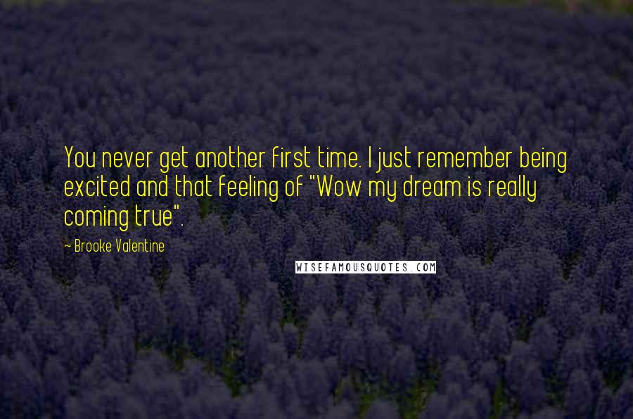 Brooke Valentine Quotes: You never get another first time. I just remember being excited and that feeling of "Wow my dream is really coming true".