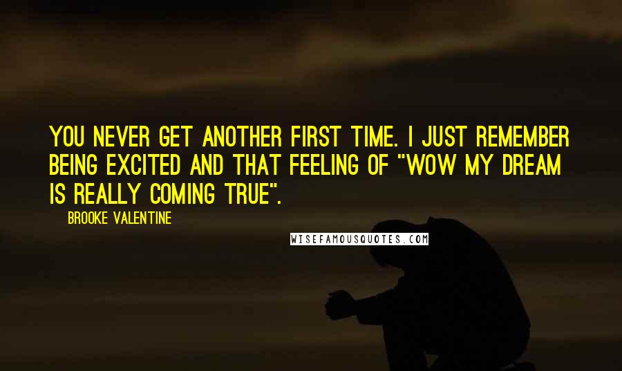 Brooke Valentine Quotes: You never get another first time. I just remember being excited and that feeling of "Wow my dream is really coming true".