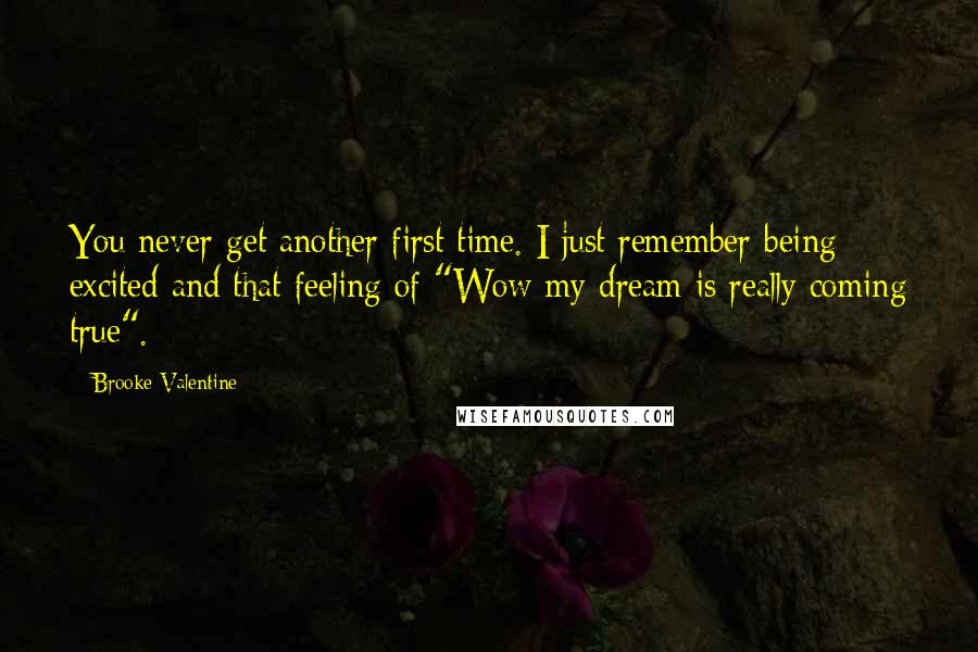 Brooke Valentine Quotes: You never get another first time. I just remember being excited and that feeling of "Wow my dream is really coming true".