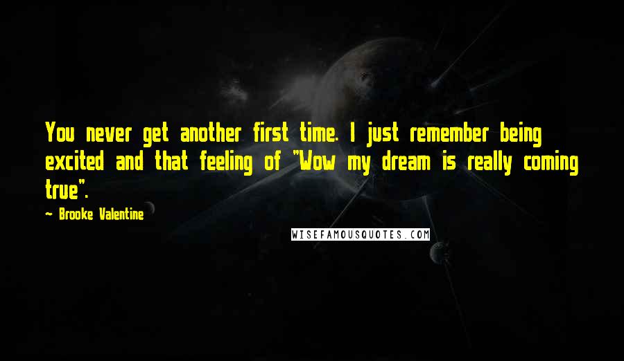 Brooke Valentine Quotes: You never get another first time. I just remember being excited and that feeling of "Wow my dream is really coming true".