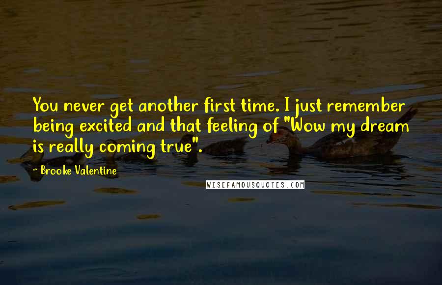 Brooke Valentine Quotes: You never get another first time. I just remember being excited and that feeling of "Wow my dream is really coming true".