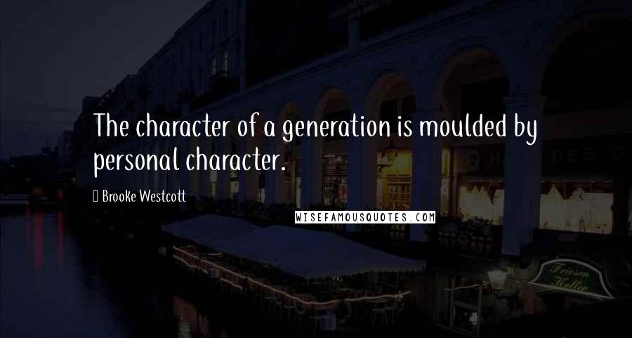 Brooke Westcott Quotes: The character of a generation is moulded by personal character.