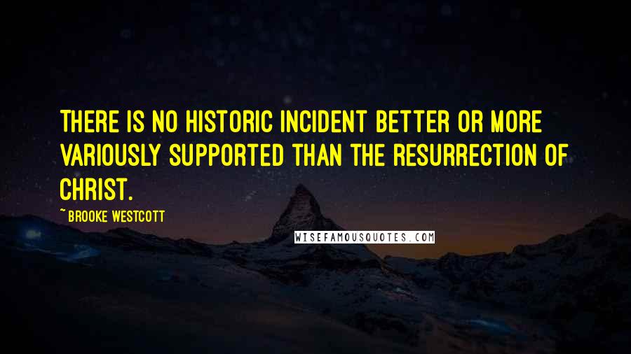 Brooke Westcott Quotes: There is no historic incident better or more variously supported than the resurrection of Christ.