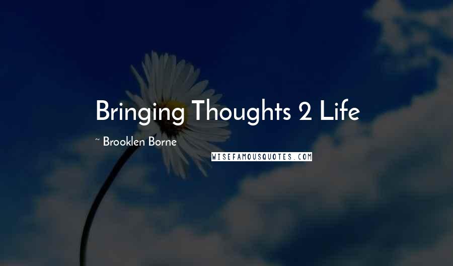 Brooklen Borne Quotes: Bringing Thoughts 2 Life