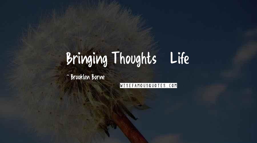 Brooklen Borne Quotes: Bringing Thoughts 2 Life