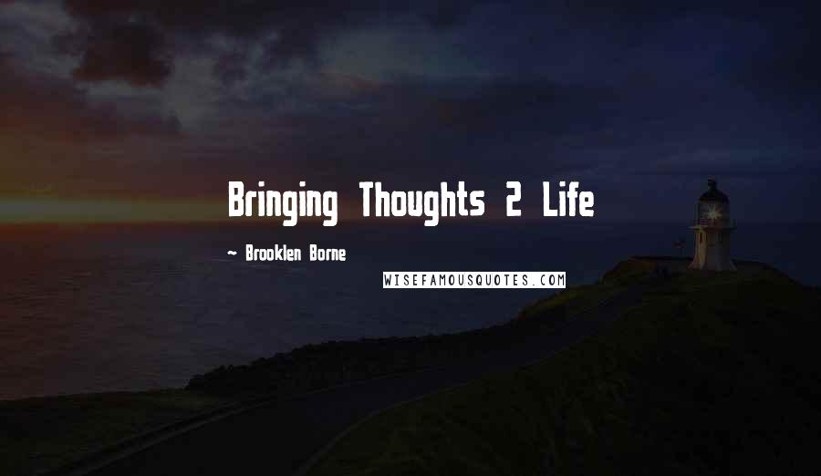 Brooklen Borne Quotes: Bringing Thoughts 2 Life